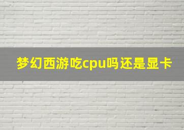 梦幻西游吃cpu吗还是显卡