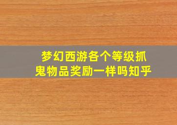 梦幻西游各个等级抓鬼物品奖励一样吗知乎