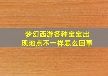 梦幻西游各种宝宝出现地点不一样怎么回事