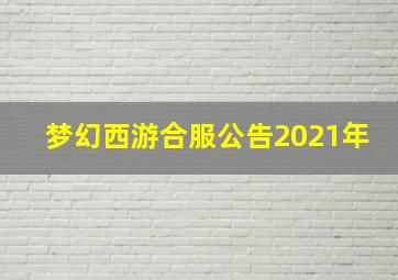 梦幻西游合服公告2021年