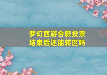 梦幻西游合服投票结束后还能转区吗