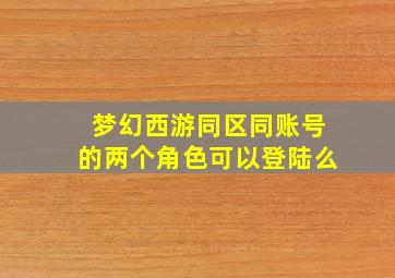 梦幻西游同区同账号的两个角色可以登陆么