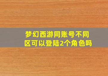 梦幻西游同账号不同区可以登陆2个角色吗