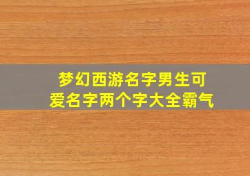 梦幻西游名字男生可爱名字两个字大全霸气