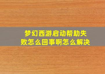 梦幻西游启动帮助失败怎么回事啊怎么解决