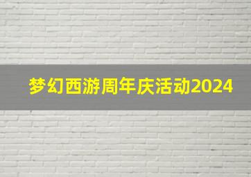 梦幻西游周年庆活动2024