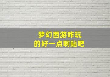 梦幻西游咋玩的好一点啊贴吧