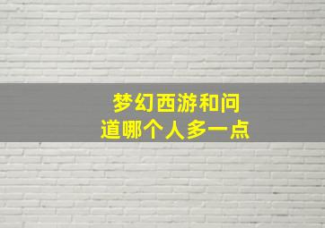 梦幻西游和问道哪个人多一点