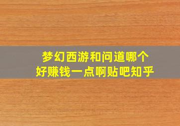 梦幻西游和问道哪个好赚钱一点啊贴吧知乎