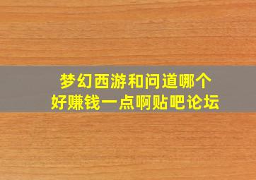 梦幻西游和问道哪个好赚钱一点啊贴吧论坛