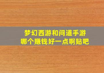 梦幻西游和问道手游哪个赚钱好一点啊贴吧