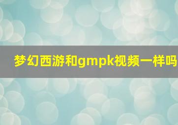 梦幻西游和gmpk视频一样吗