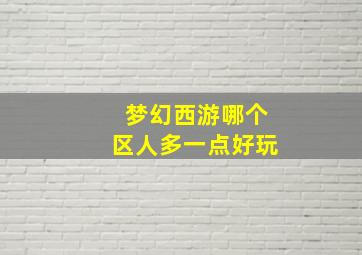 梦幻西游哪个区人多一点好玩