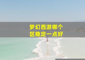 梦幻西游哪个区稳定一点好