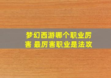 梦幻西游哪个职业厉害 最厉害职业是法攻