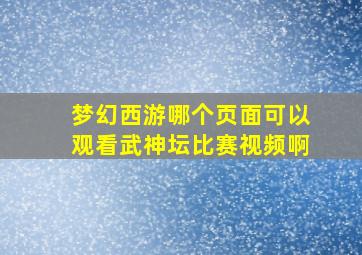 梦幻西游哪个页面可以观看武神坛比赛视频啊