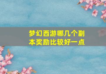 梦幻西游哪几个副本奖励比较好一点