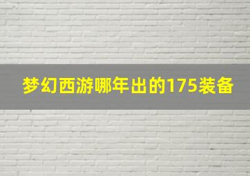 梦幻西游哪年出的175装备