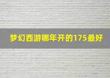 梦幻西游哪年开的175最好