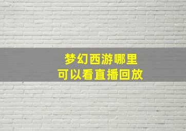 梦幻西游哪里可以看直播回放