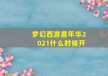 梦幻西游嘉年华2021什么时候开