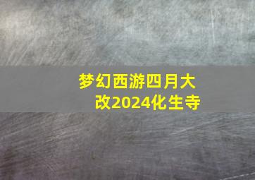 梦幻西游四月大改2024化生寺