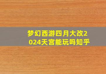 梦幻西游四月大改2024天宫能玩吗知乎