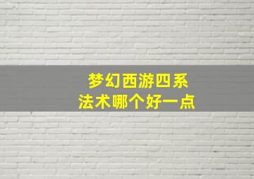 梦幻西游四系法术哪个好一点