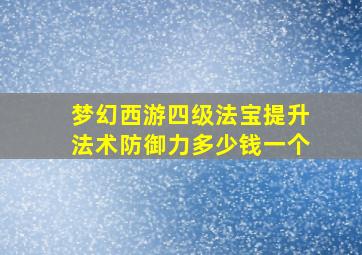 梦幻西游四级法宝提升法术防御力多少钱一个