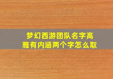 梦幻西游团队名字高雅有内涵两个字怎么取