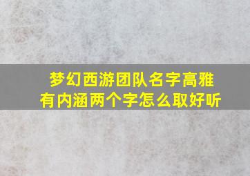 梦幻西游团队名字高雅有内涵两个字怎么取好听