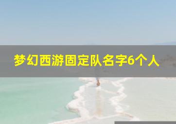 梦幻西游固定队名字6个人