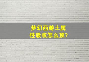 梦幻西游土属性吸收怎么顶?