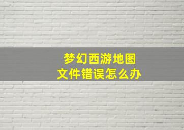 梦幻西游地图文件错误怎么办