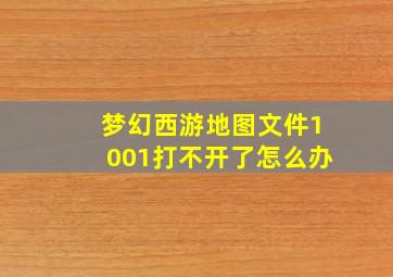 梦幻西游地图文件1001打不开了怎么办