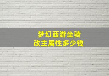 梦幻西游坐骑改主属性多少钱