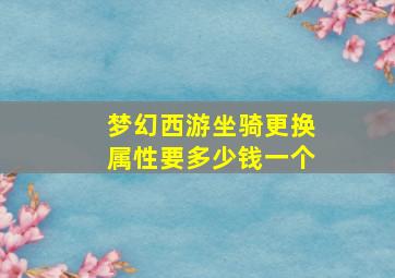 梦幻西游坐骑更换属性要多少钱一个