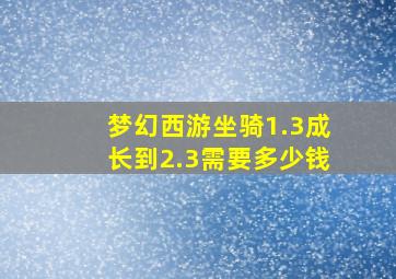 梦幻西游坐骑1.3成长到2.3需要多少钱