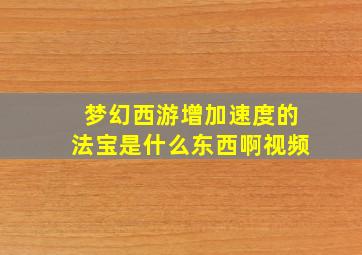 梦幻西游增加速度的法宝是什么东西啊视频