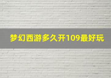 梦幻西游多久开109最好玩