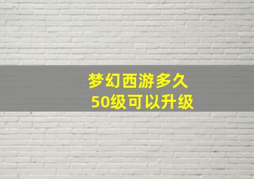 梦幻西游多久50级可以升级