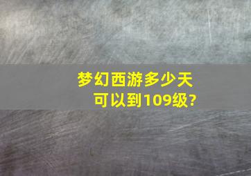 梦幻西游多少天可以到109级?