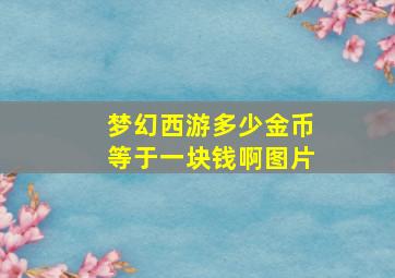 梦幻西游多少金币等于一块钱啊图片