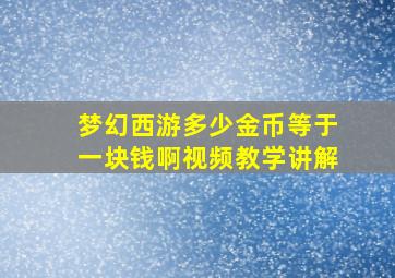 梦幻西游多少金币等于一块钱啊视频教学讲解