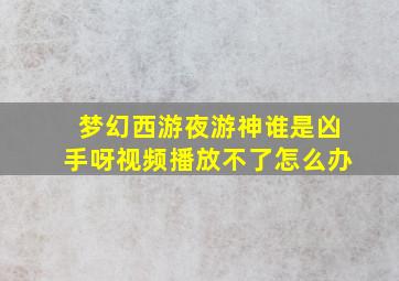 梦幻西游夜游神谁是凶手呀视频播放不了怎么办