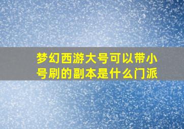 梦幻西游大号可以带小号刷的副本是什么门派