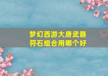 梦幻西游大唐武器符石组合用哪个好