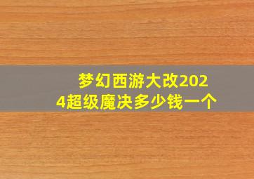 梦幻西游大改2024超级魔决多少钱一个