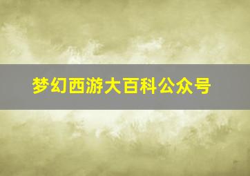 梦幻西游大百科公众号