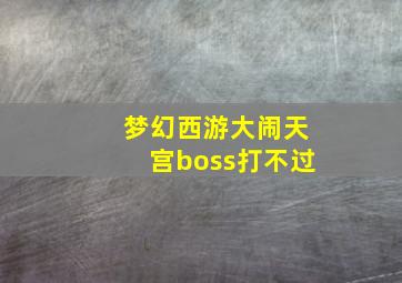 梦幻西游大闹天宫boss打不过